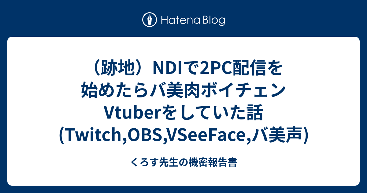 跡地 Ndiで2pc配信を始めたらバ美肉ボイチェンvtuberをしていた話 Twitch Obs Vseeface バ美声 くろす先生の機密報告書