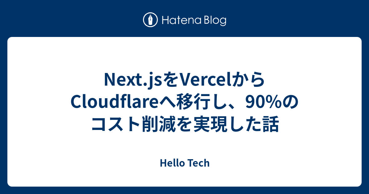 Next.jsをVercelからCloudflareへ移行し、90%のコスト削減を実現した話 - Hello Tech