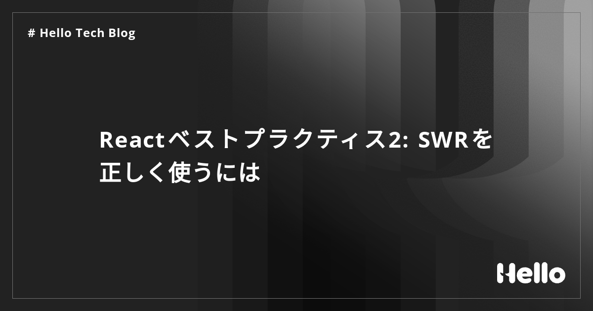 Reactベストプラクティス2: SWRを正しく使うには - Hello Tech