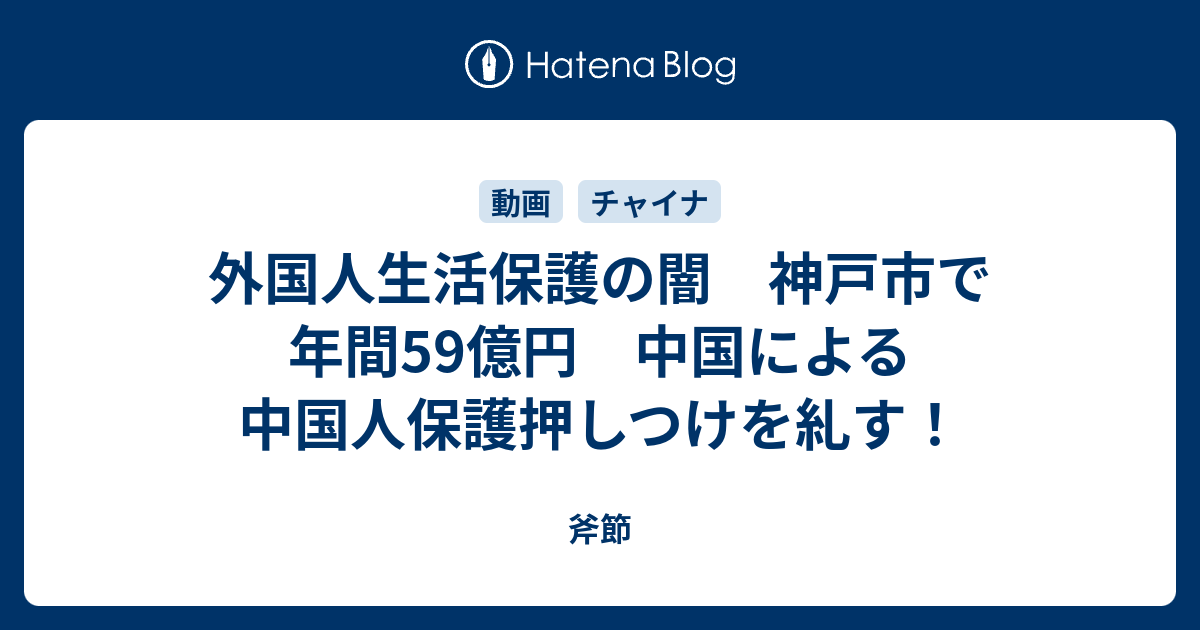 斧節  外国人生活保護の闇　神戸市で年間59億円　中国による中国人保護押しつけを糺す！