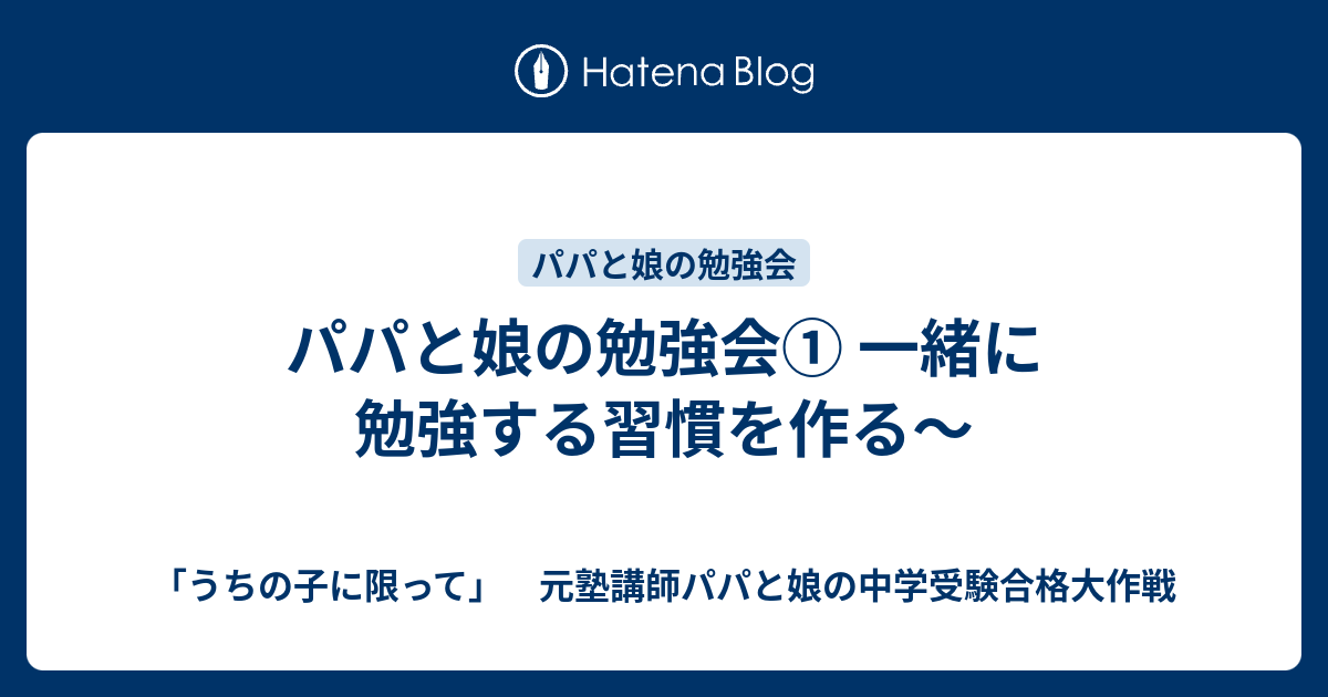 パパと娘の勉強会① 一緒に勉強する習慣を作る〜 - 「うちの子に限って」 元塾講師パパと娘の中学受験合格大作戦