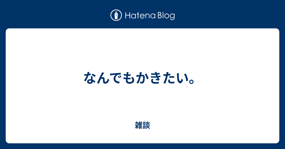 なんでもかきたい。 - 雑談