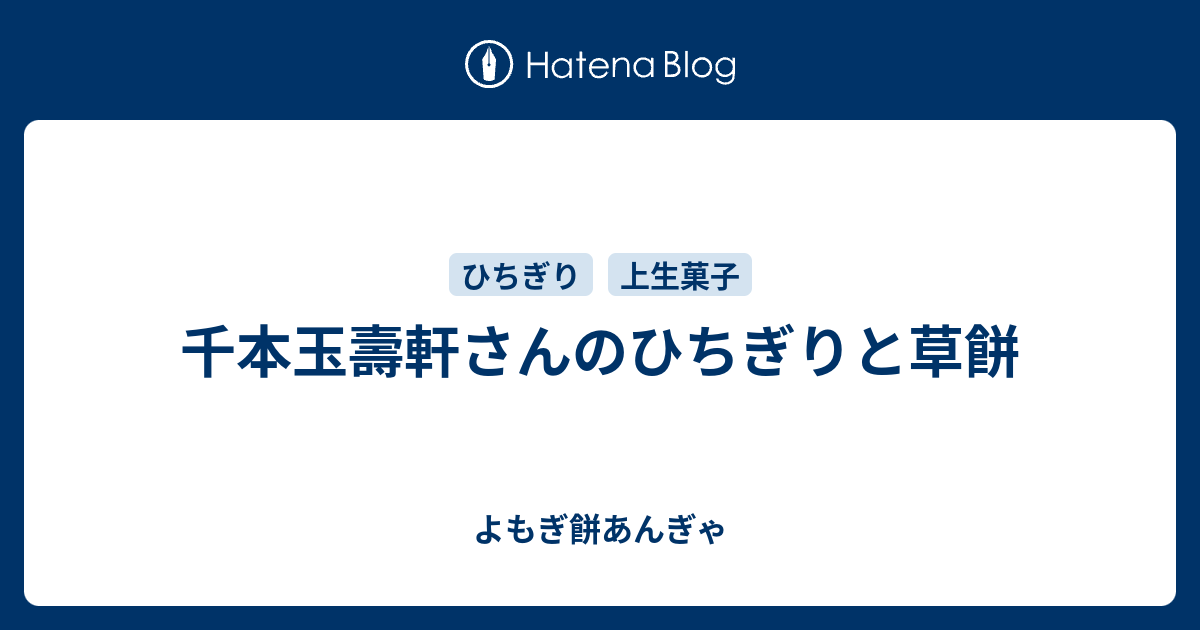 千本玉壽軒さんのひちぎりと草餅 よもぎ餅あんぎゃ