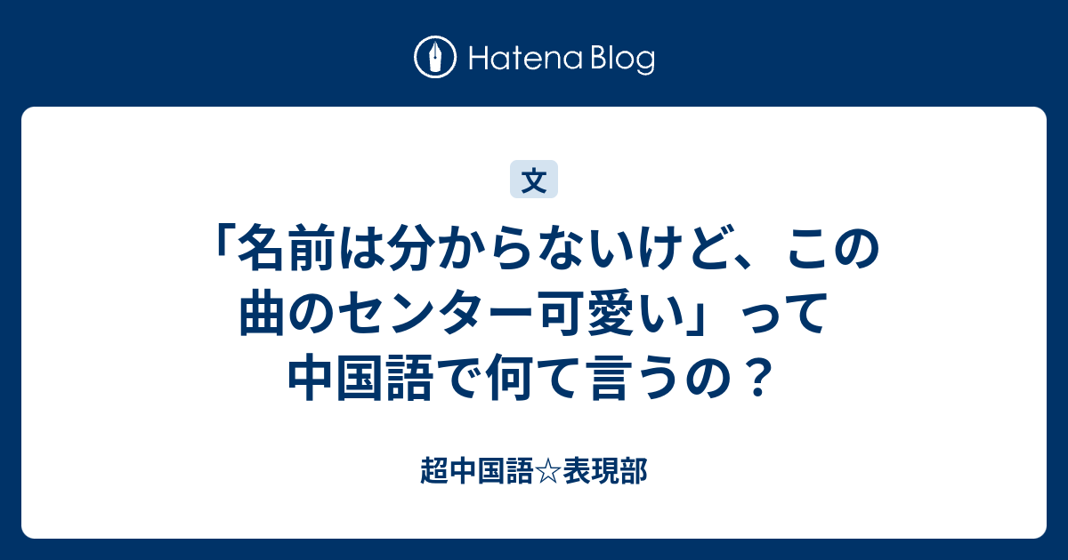 名前は分からないけど この曲のセンター可愛い って中国語で何て言うの 超中国語 表現部