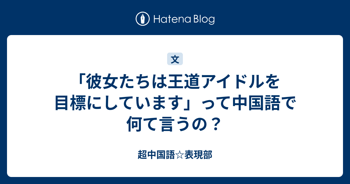 彼女たちは王道アイドルを目標にしています って中国語で何て言うの 超中国語 表現部