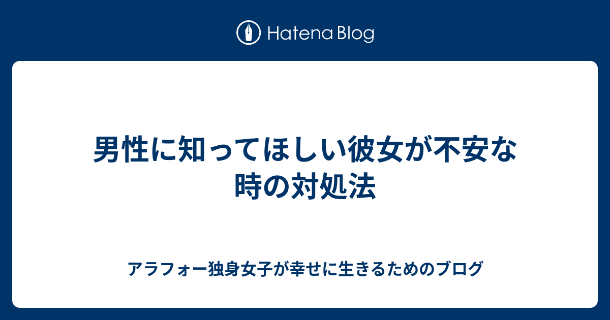 男性に知ってほしい彼女が不安な時の対処法 アラフォー独身女子が幸せに生きるためのブログ