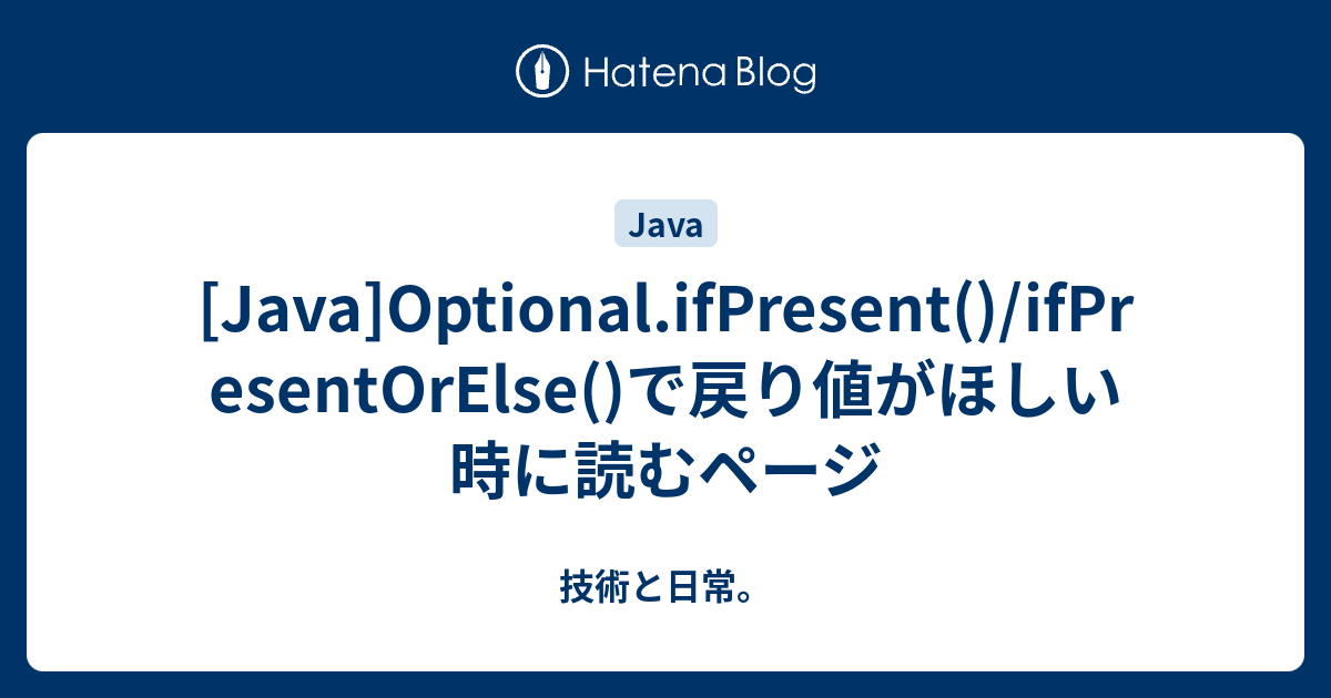 [Java]Optional.ifPresent()/ifPresentOrElse()で戻り値がほしい時に読むページ 技術と日常。