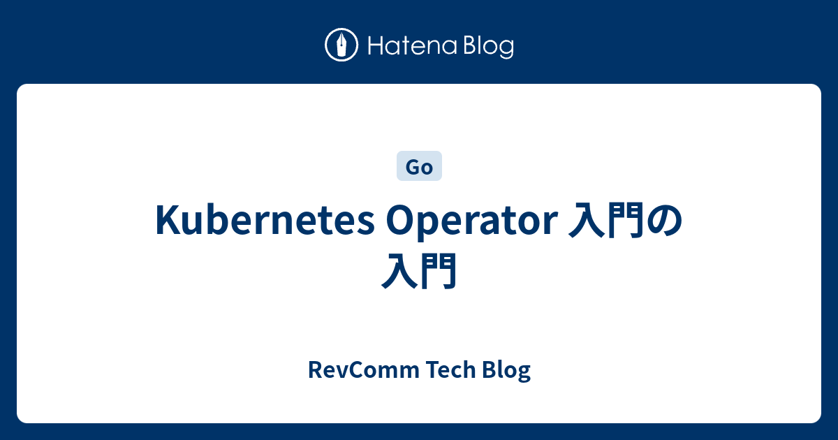 Kubernetes Operator 入門の入門 - RevComm Tech Blog