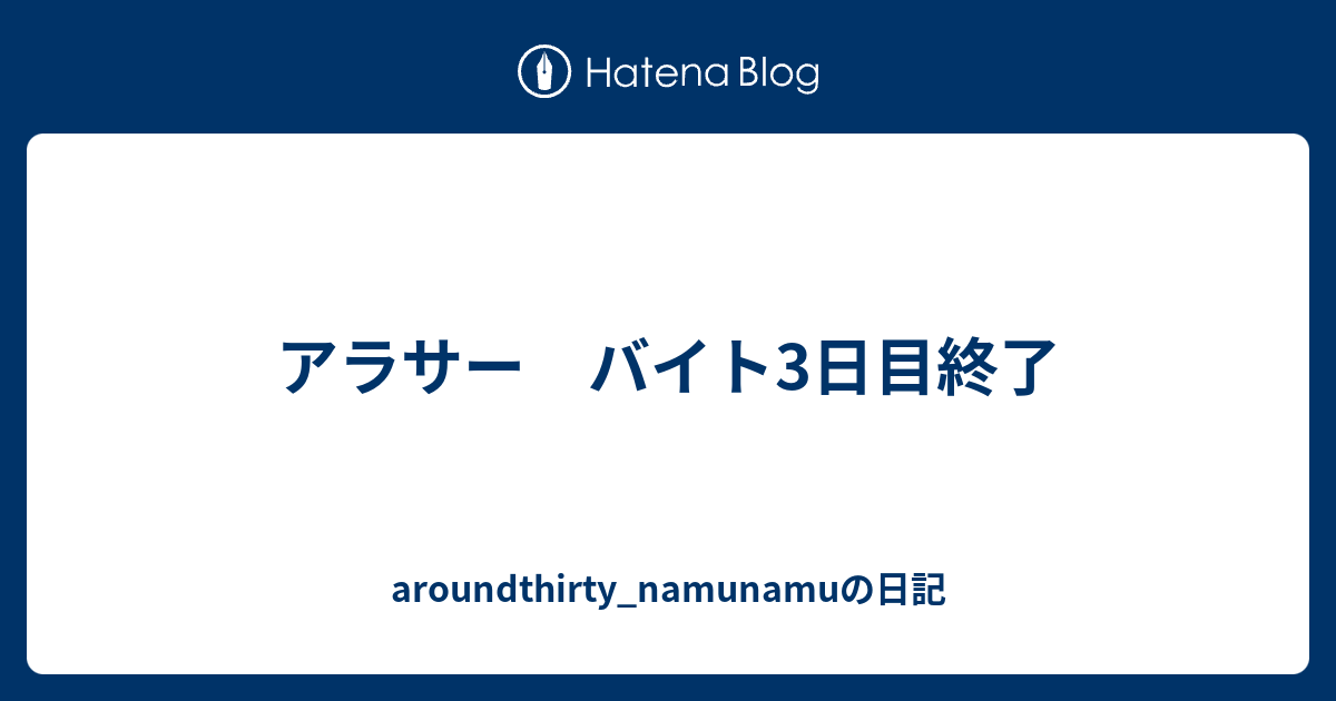 アラサー バイト3日目終了 aroundthirty_namunamuの日記