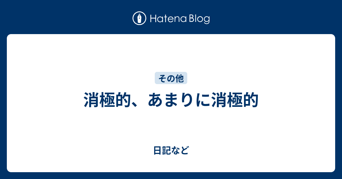 消極的、あまりに消極的 - 日記など