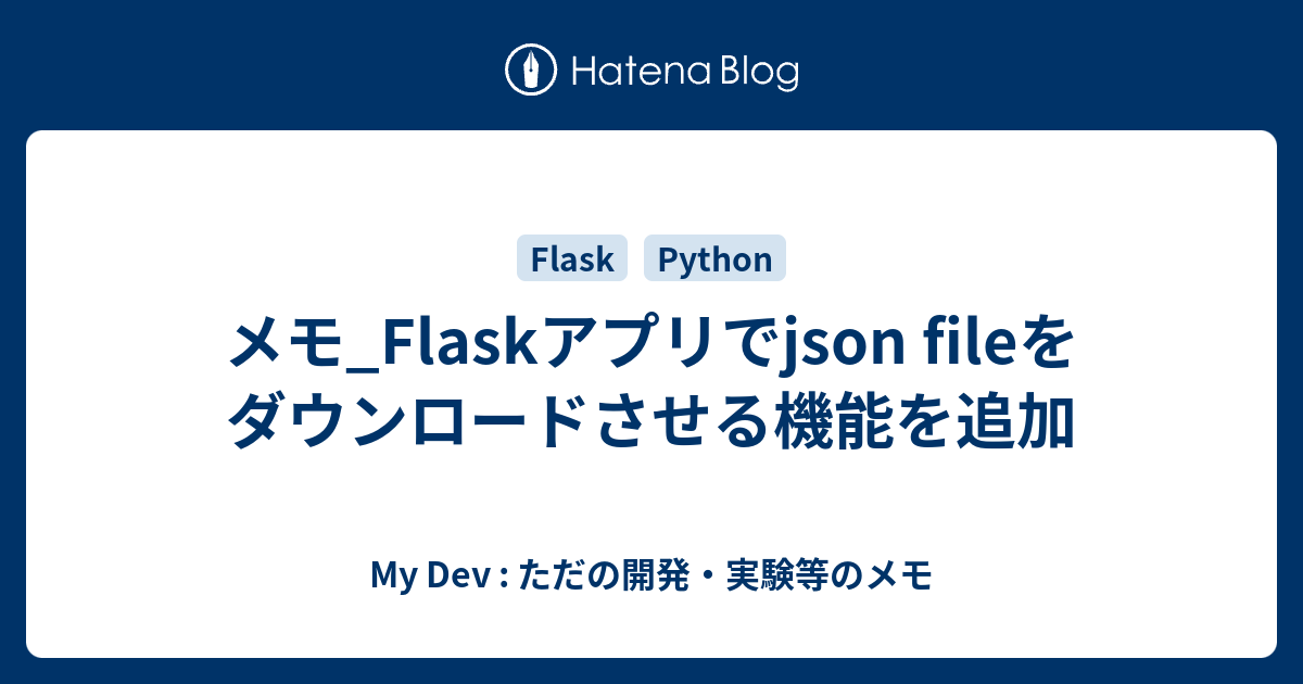 メモ_Flaskアプリでjson fileをダウンロードさせる機能を追加 My Dev ただの開発・実験等のメモ