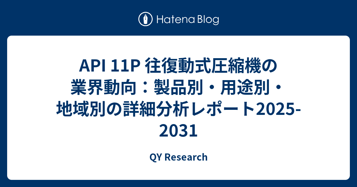 API 11P 往復動式圧縮機の業界動向：製品別・用途別・地域別の詳細分析レポート2025-2031 - QY Research