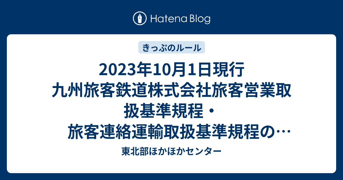 2023年10月1日現行 九州旅客鉄道株式会社旅客営業取扱基準規程・旅客連絡運輸取扱基準規程のテキストデータを掲載 - 東北部ほかほかセンター