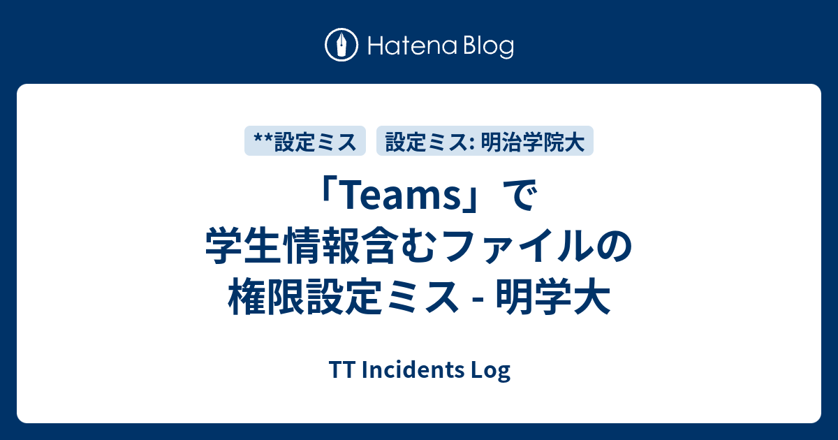「Teams」で学生情報含むファイルの権限設定ミス - 明学大 - TT Incidents Log