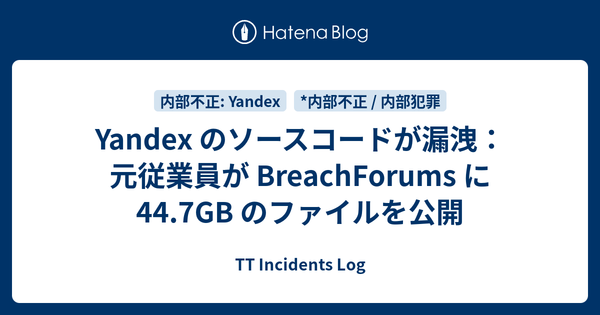 Yandex のソースコードが漏洩：元従業員が BreachForums に 44.7GB のファイルを公開 TT Incidents Log