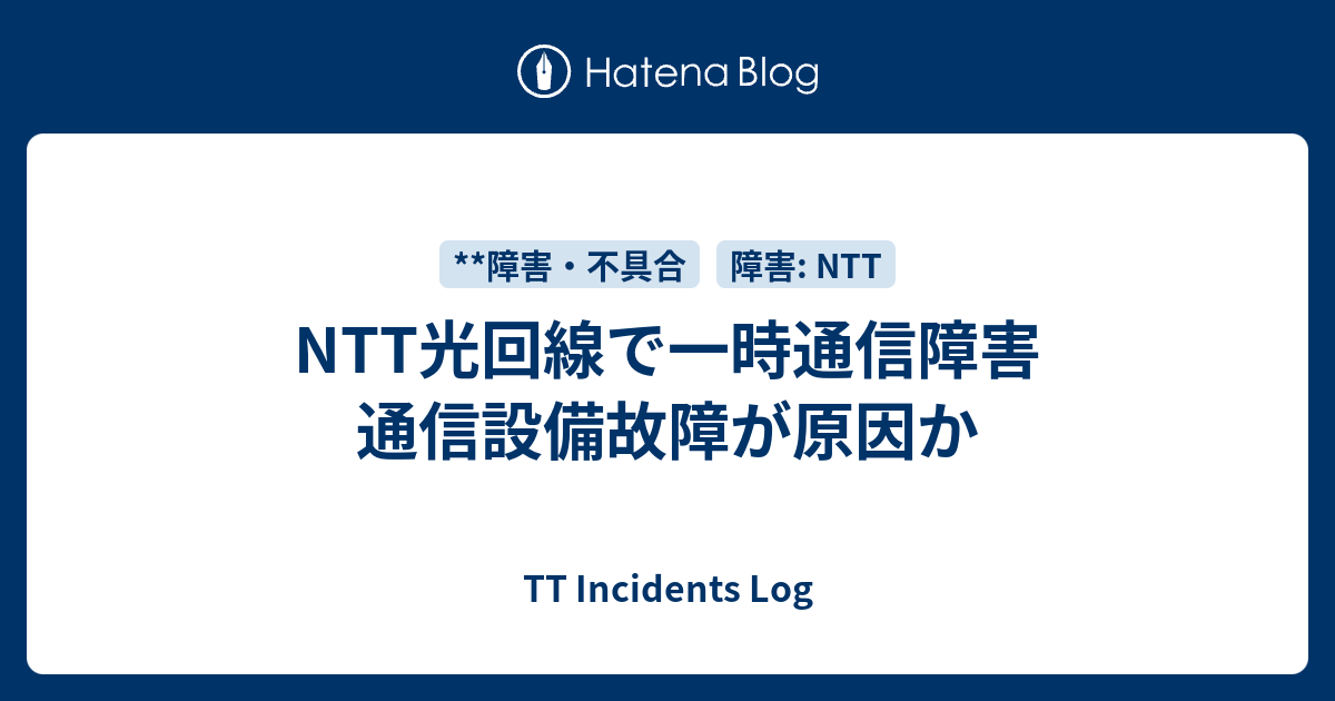 NTT光回線で一時通信障害 通信設備故障が原因か - TT Incidents Log