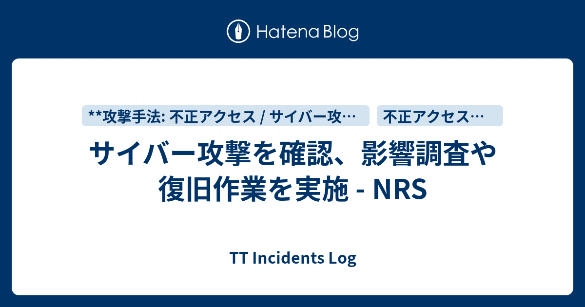 サイバー攻撃を確認、影響調査や復旧作業を実施 - NRS - TT Incidents Log