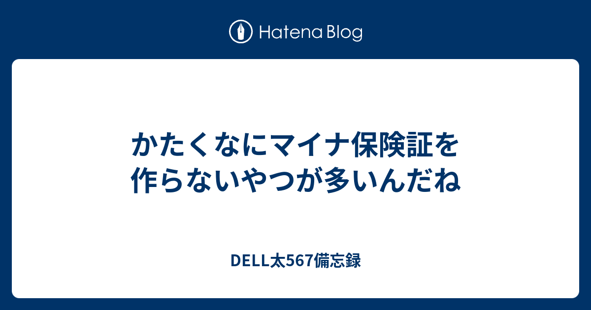 かたくなにマイナ保険証を作らないやつが多いんだね - DELL太567備忘録