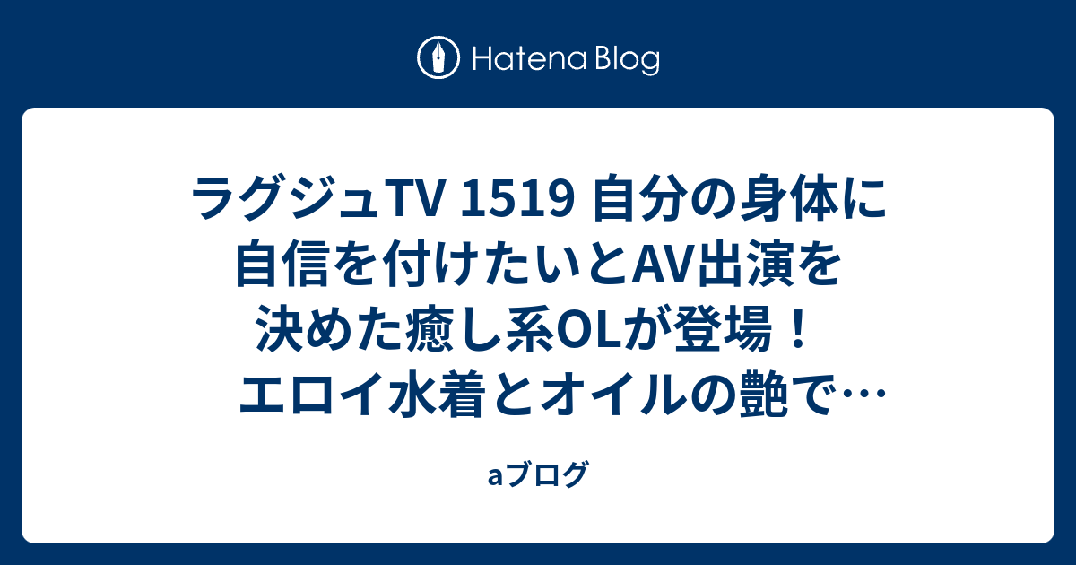 ラグジュtv 1519 自分の身体に自信を付けたいとav出演を決めた癒し系olが登場！エロイ水着とオイルの艶でむちむちグラマラスボディの魅力が