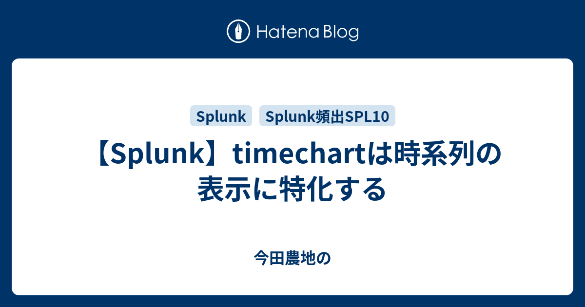 【Splunk】timechartは時系列の表示に特化する 今田農地の