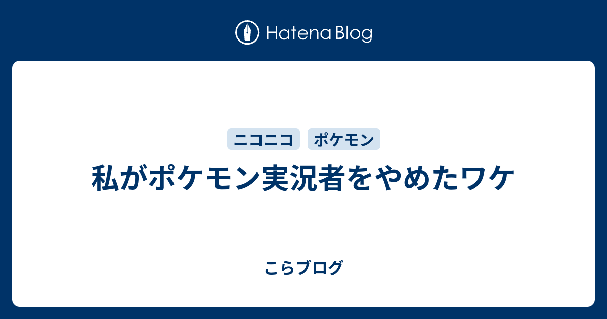 私がポケモン実況者をやめたワケ こらブログ