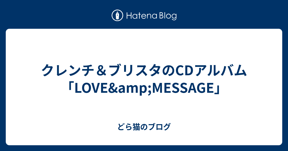 どら猫のブログ  クレンチ＆ブリスタのCDアルバム「LOVE&amp;MESSAGE」