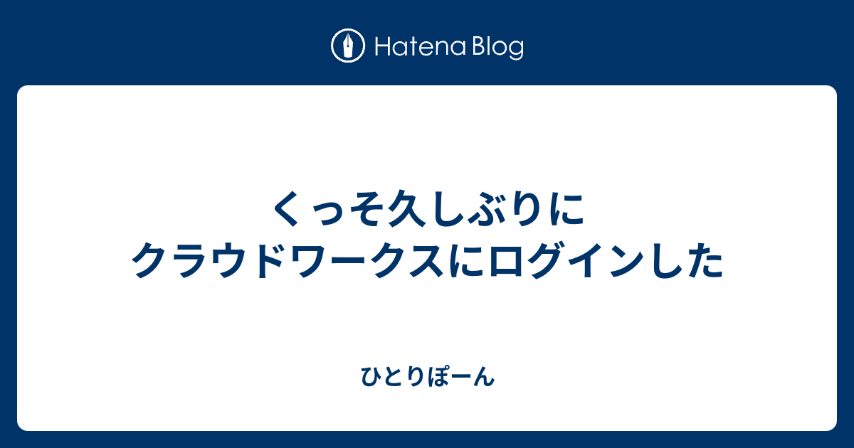 くっそ久しぶりにクラウドワークスにログインした - ひとりぽーん