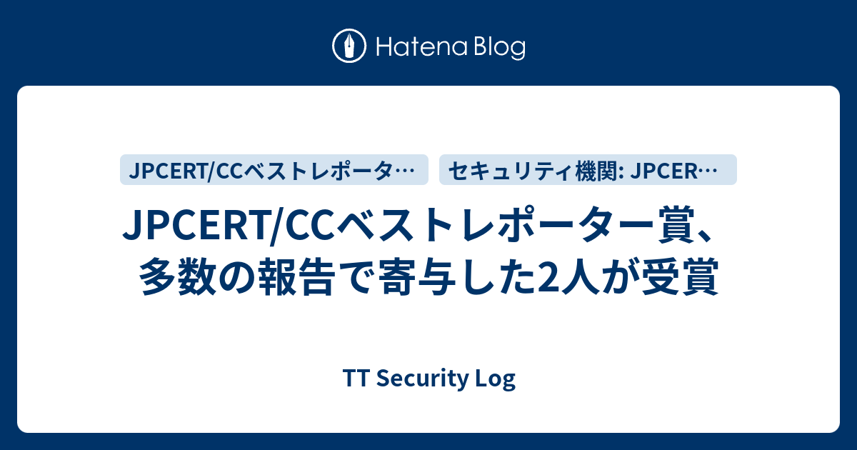 JPCERT/CCベストレポーター賞、多数の報告で寄与した2人が受賞 - TT Security Log
