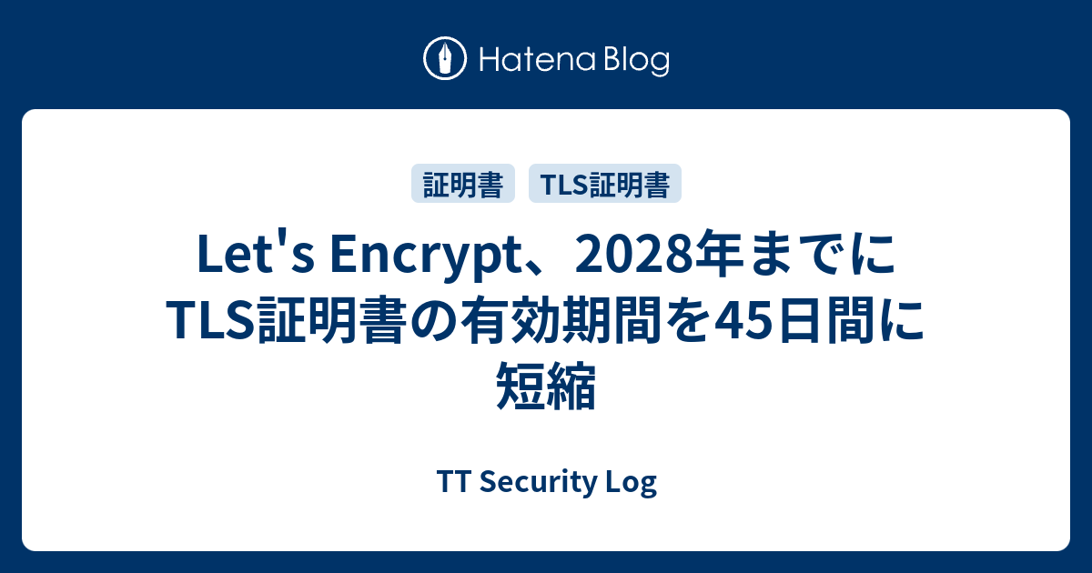 Let's Encrypt、2028年までにTLS証明書の有効期間を45日間に短縮 - TT Security Log