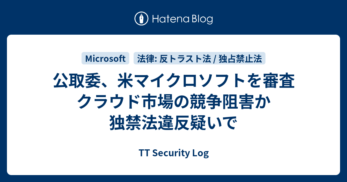 公取委、米マイクロソフトを審査 クラウド市場の競争阻害か 独禁法違反疑いで - TT Security Log