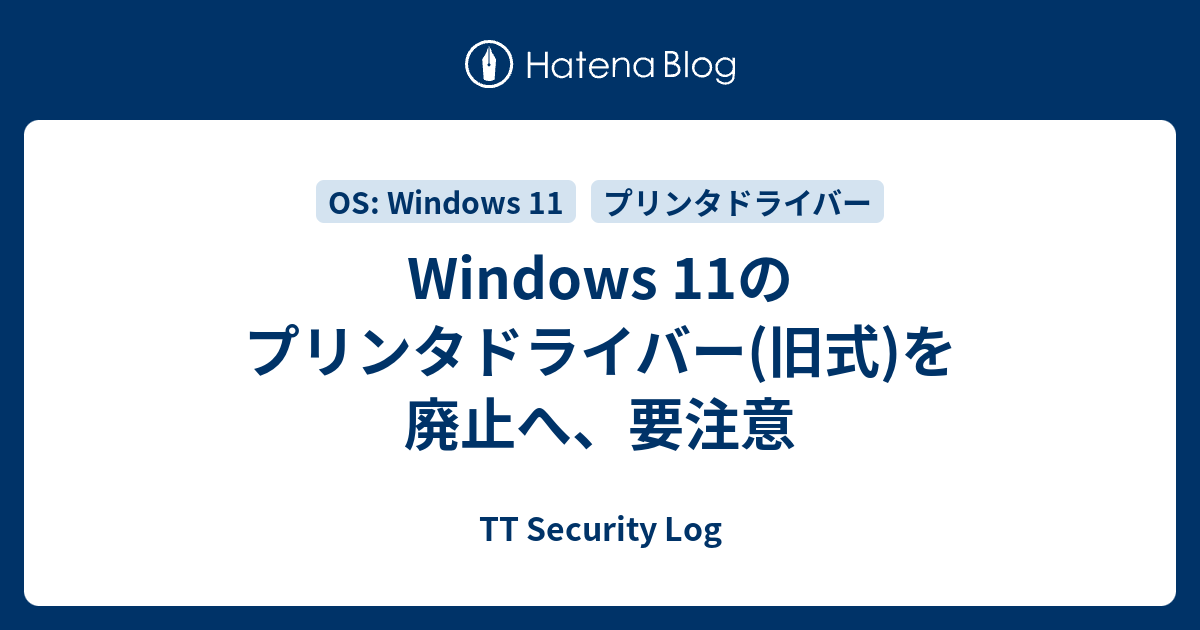 Windows 11のプリンタドライバー(旧式)を廃止へ、要注意 - TT Security Log