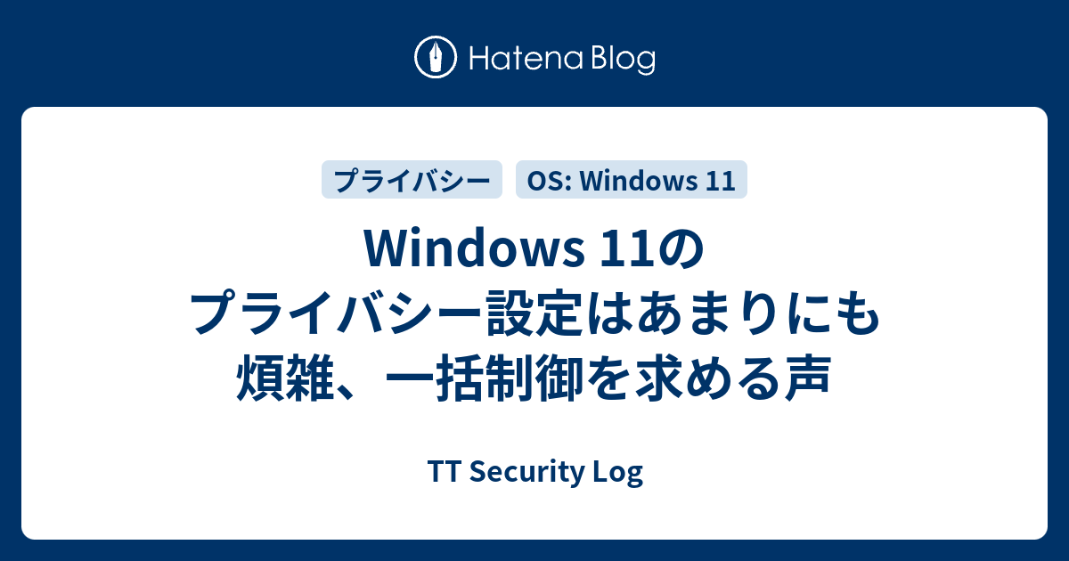 Windows 11のプライバシー設定はあまりにも煩雑、一括制御を求める声 - TT Security Log