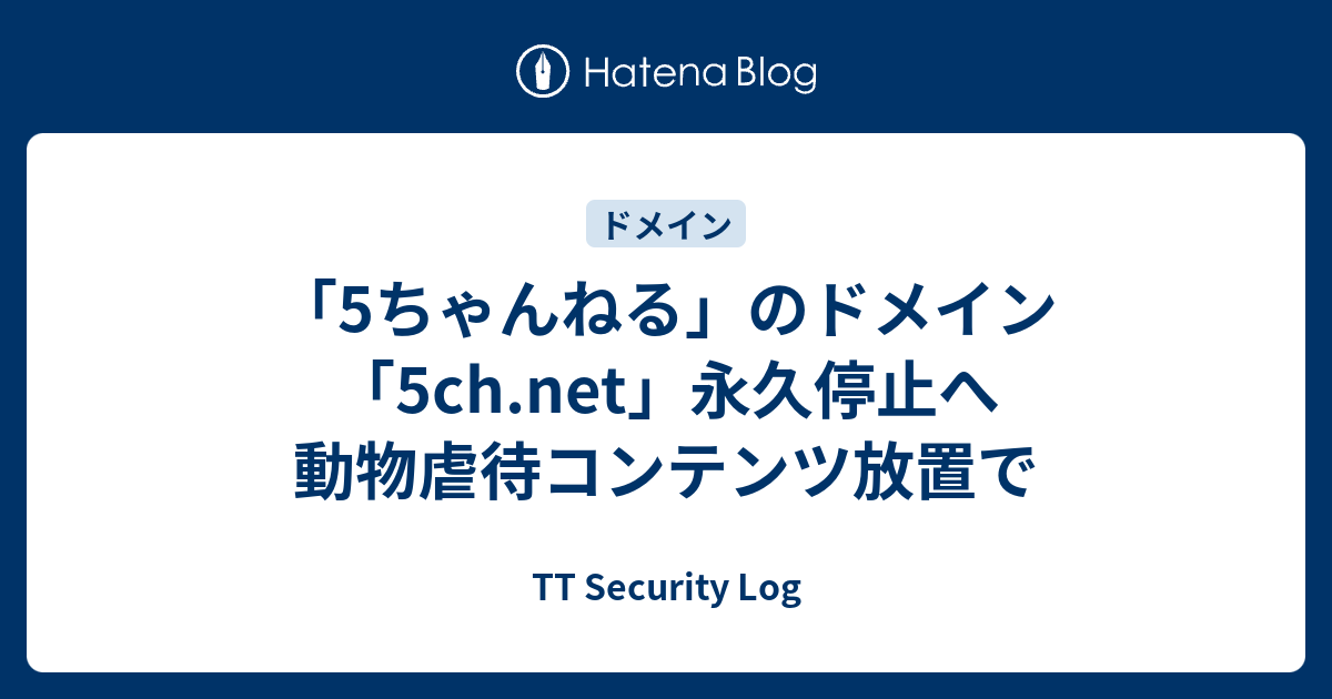 「5ちゃんねる」のドメイン「5ch.net」永久停止へ 動物虐待コンテンツ放置で - TT Security Log