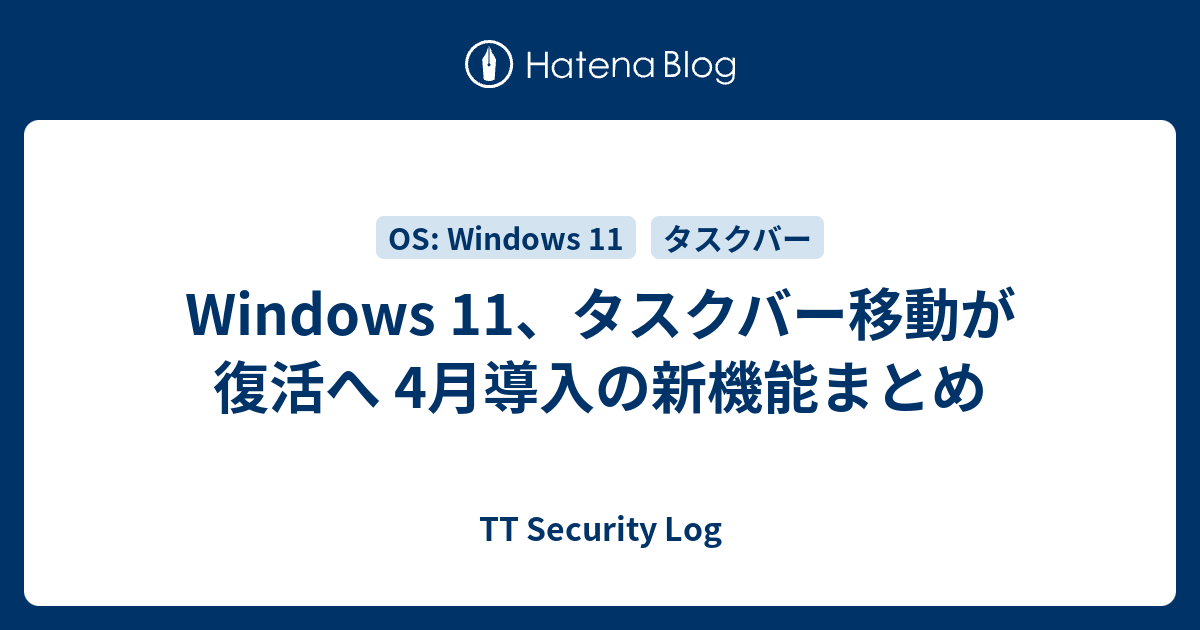 Windows 11、タスクバー移動が復活へ 4月導入の新機能まとめ - TT Security Log