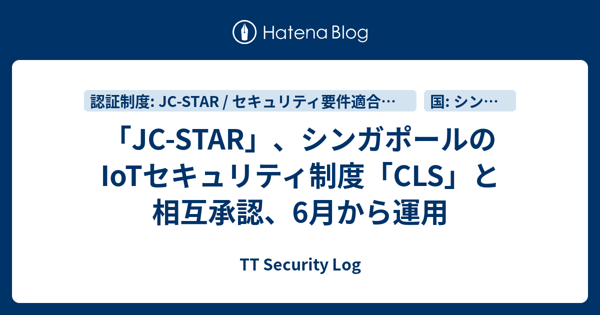 「JC-STAR」、シンガポールのIoTセキュリティ制度「CLS」と相互承認、6月から運用 - TT Security Log