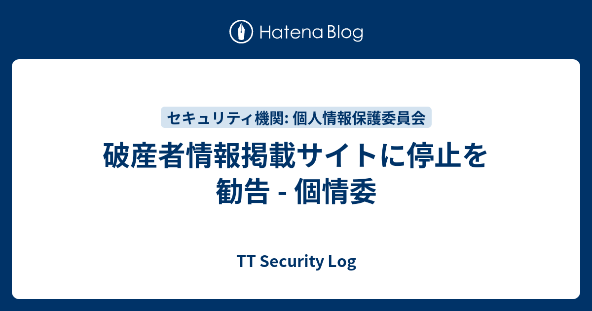 破産者情報掲載サイトに停止を勧告 - 個情委 - TT Security Log