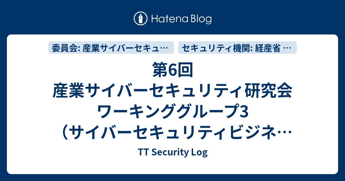 第6回 産業サイバーセキュリティ研究会 ワーキンググループ3（サイバーセキュリティビジネス化） - TT Security Log