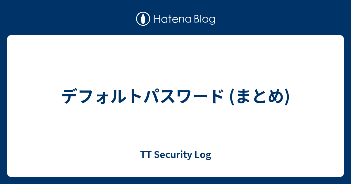 デフォルトパスワード (まとめ) TT Security Log