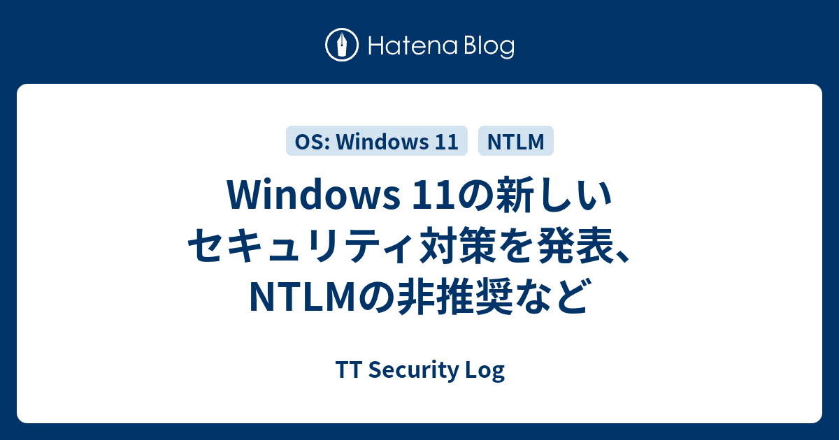 Windows 11の新しいセキュリティ対策を発表、NTLMの非推奨など - TT Security Log