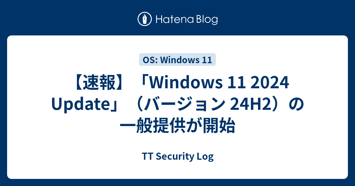 【速報】「Windows 11 2024 Update」（バージョン 24H2）の一般提供が開始 - TT Security Log