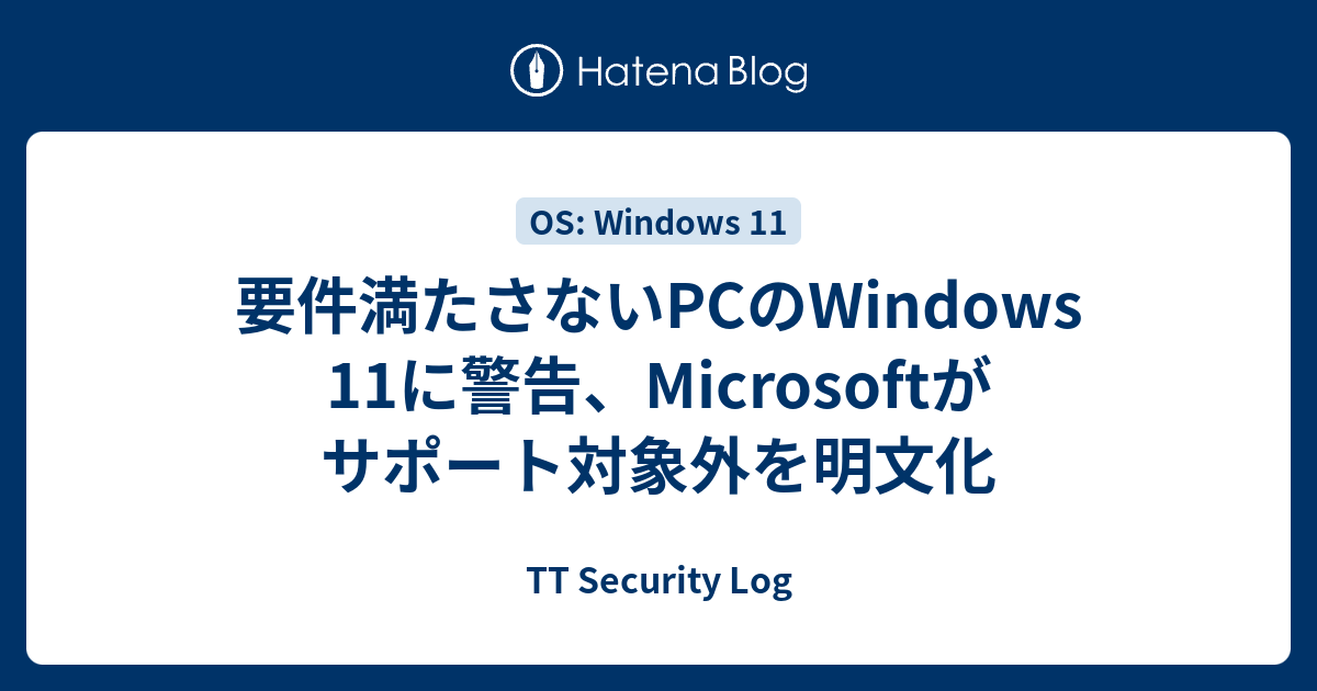 要件満たさないPCのWindows 11に警告、Microsoftがサポート対象外を明文化 - TT Security Log