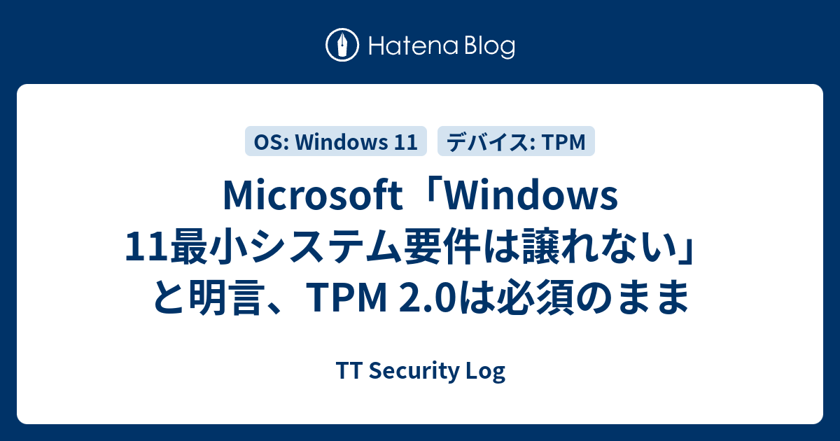 Microsoft「Windows 11最小システム要件は譲れない」と明言、TPM 2.0は必須のまま - TT Security Log