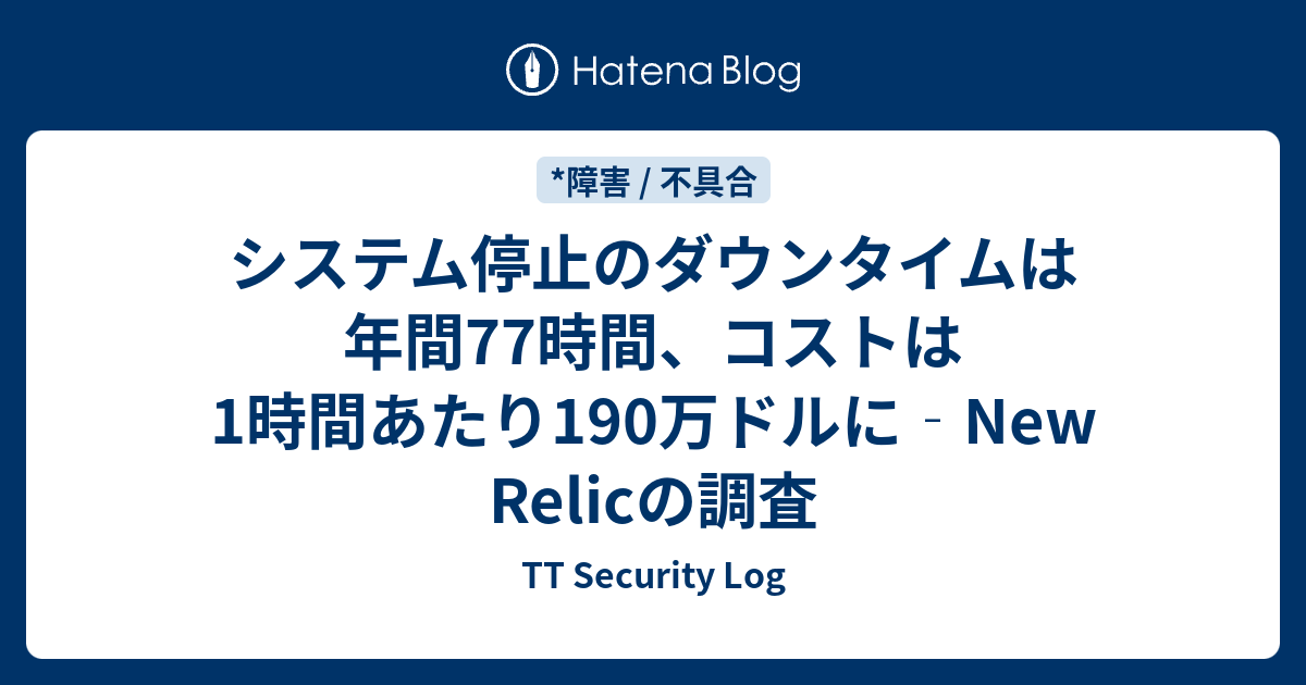 システム停止のダウンタイムは年間77時間、コストは1時間あたり190万ドルに‐New Relicの調査 - TT Security Log