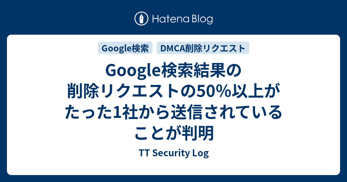 Google検索結果の削除リクエストの50％以上がたった1社から送信されていることが判明 - TT Security Log