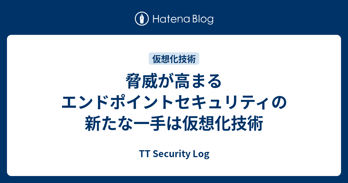 脅威が高まるエンドポイントセキュリティの新たな一手は仮想化技術 - TT Security Log