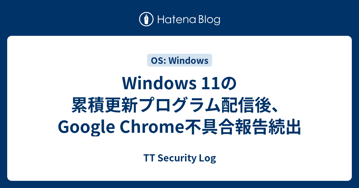 Windows 11の累積更新プログラム配信後、Google Chrome不具合報告続出 - TT Security Log