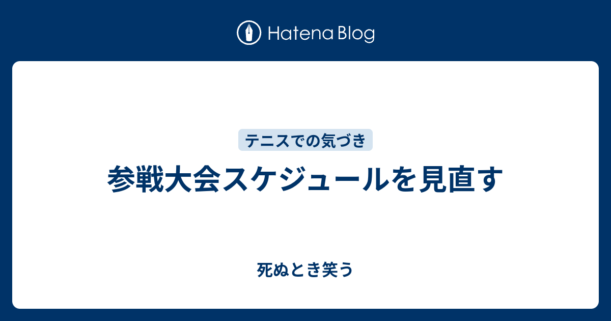 参戦大会スケジュールを見直す - 死ぬとき笑う