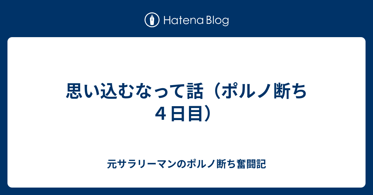 思い込むなって話ポルノ断ち4日目 元サラリーマンのポルノ断ち奮闘記