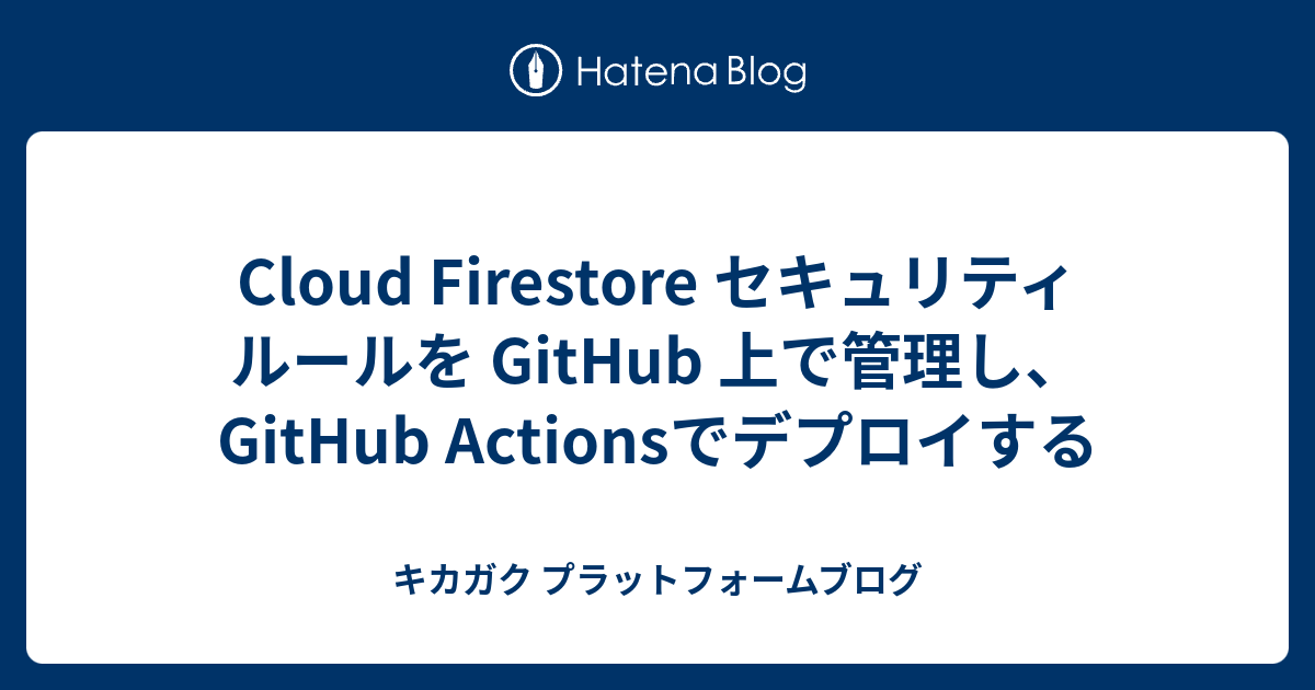 Cloud Firestore セキュリティ ルールを GitHub 上で管理し、GitHub Actionsでデプロイする - キカガクエンジニアブログ