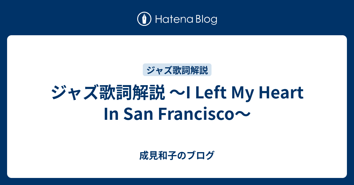 ジャズ歌詞解説 ～I Left My Heart In San Francisco～ - 成見和子のブログ
